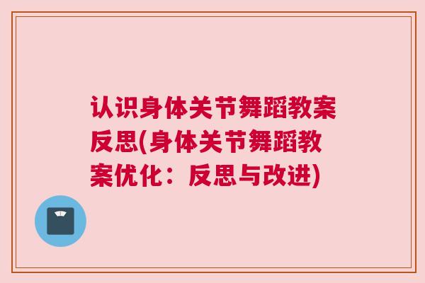 认识身体关节舞蹈教案反思(身体关节舞蹈教案优化：反思与改进)