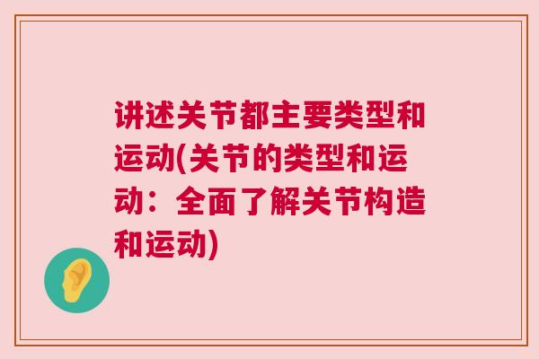讲述关节都主要类型和运动(关节的类型和运动：全面了解关节构造和运动)