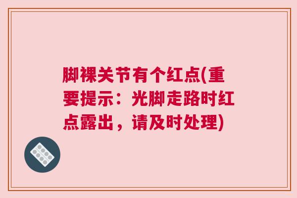 脚裸关节有个红点(重要提示：光脚走路时红点露出，请及时处理)