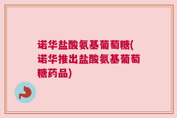 诺华盐酸氨基葡萄糖(诺华推出盐酸氨基葡萄糖药品) 诺华盐酸氨基葡萄糖(诺华推出盐酸氨基葡萄糖药品)