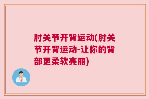 肘关节开背运动(肘关节开背运动-让你的背部更柔软亮丽) 肘关节开背运动(肘关节开背运动-让你的背部更柔软亮丽)