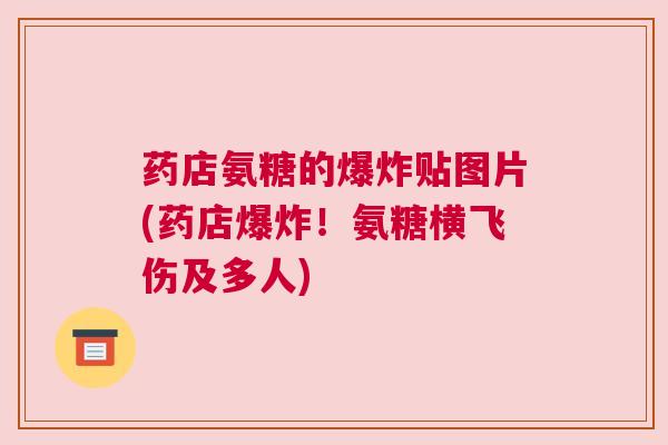 药店氨糖的爆炸贴图片(药店爆炸！氨糖横飞伤及多人)