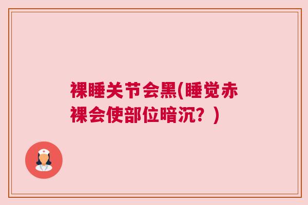 裸睡关节会黑(睡觉赤裸会使部位暗沉？)