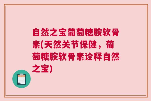 自然之宝葡萄糖胺软骨素(天然关节保健，葡萄糖胺软骨素诠释自然之宝)