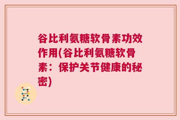 谷比利氨糖软骨素功效作用(谷比利氨糖软骨素：保护关节健康的秘密)