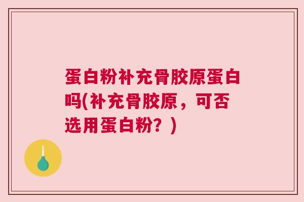 蛋白粉补充骨胶原蛋白吗(补充骨胶原,可否选用蛋白粉?) 蛋白粉补充骨胶原蛋白吗(补充骨胶原,可否选用蛋白粉?)