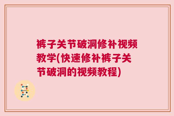 裤子关节破洞修补视频教学(快速修补裤子关节破洞的视频教程)