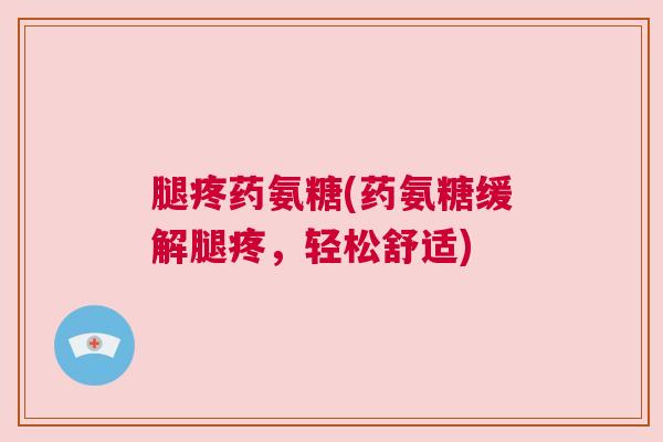 腿疼药氨糖(药氨糖缓解腿疼，轻松舒适)