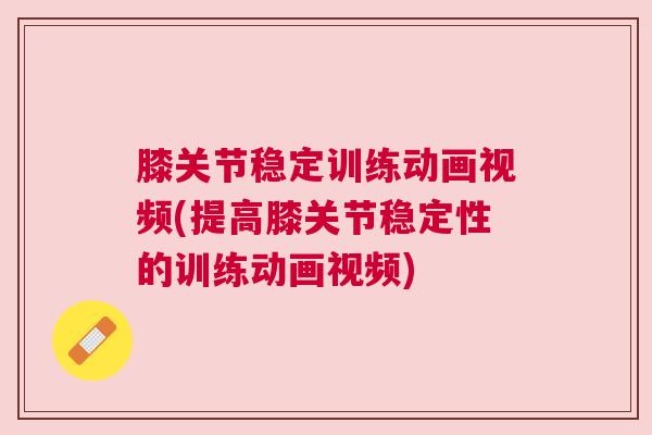 膝关节稳定训练动画视频(提高膝关节稳定性的训练动画视频) 膝关节稳定训练动画视频(提高膝关节稳定性的训练动画视频)