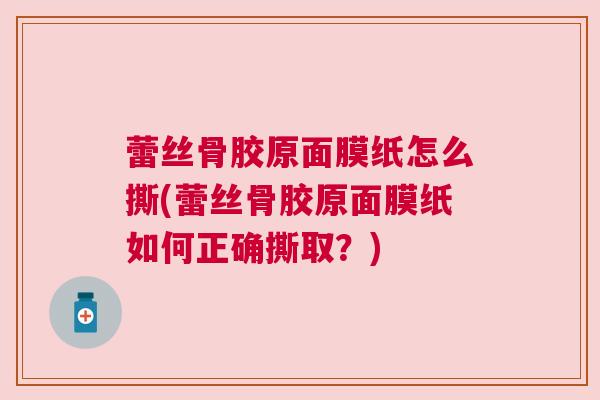 蕾丝骨胶原面膜纸怎么撕(蕾丝骨胶原面膜纸如何正确撕取？)