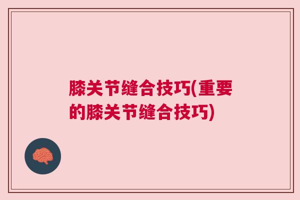 膝关节缝合技巧(重要的膝关节缝合技巧)