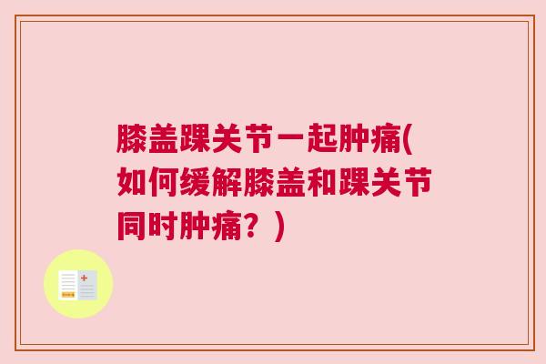 膝盖踝关节一起肿痛(如何缓解膝盖和踝关节同时肿痛？)