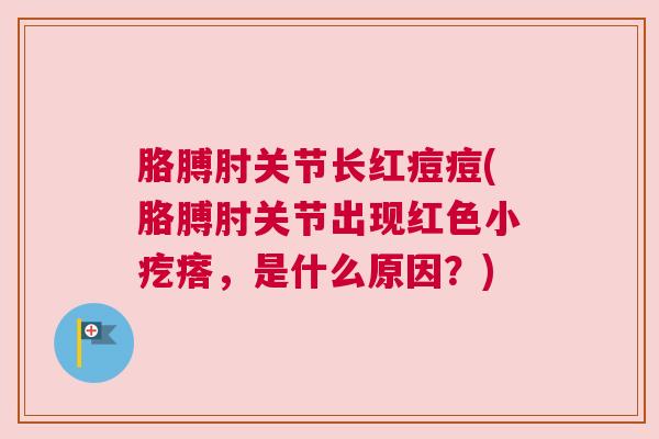 胳膊肘关节长红痘痘(胳膊肘关节出现红色小疙瘩,是什么原因?) 胳膊肘关节长红痘痘(胳膊肘关节出现红色小疙瘩,是什么原因?)