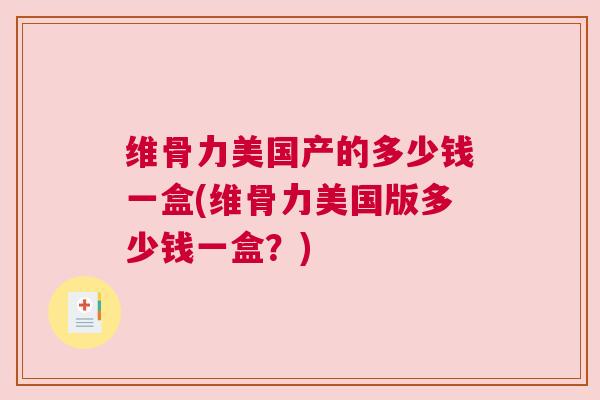 维骨力美国产的多少钱一盒(维骨力美国版多少钱一盒？)