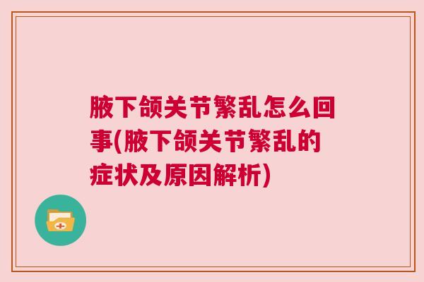 腋下颌关节繁乱怎么回事(腋下颌关节繁乱的症状及原因解析)