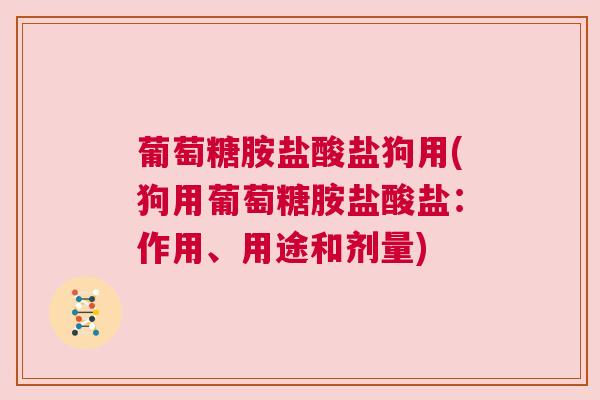 葡萄糖胺盐酸盐狗用(狗用葡萄糖胺盐酸盐:作用、用途和剂量) 葡萄糖胺盐酸盐狗用(狗用葡萄糖胺盐酸盐:作用、用途和剂量)