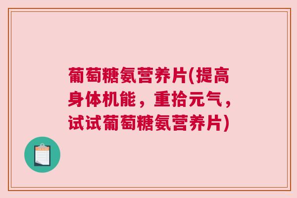 葡萄糖氨营养片(提高身体机能，重拾元气，试试葡萄糖氨营养片)