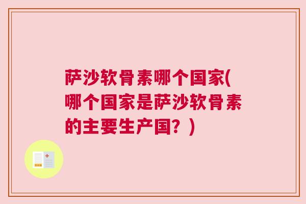 萨沙软骨素哪个国家(哪个国家是萨沙软骨素的主要生产国？)