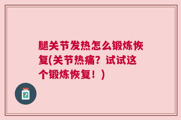腿关节发热怎么锻炼恢复(关节热痛？试试这个锻炼恢复！)