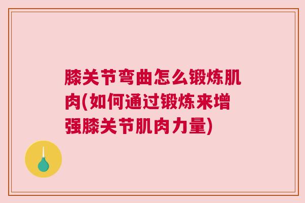 膝关节弯曲怎么锻炼肌肉(如何通过锻炼来增强膝关节肌肉力量)