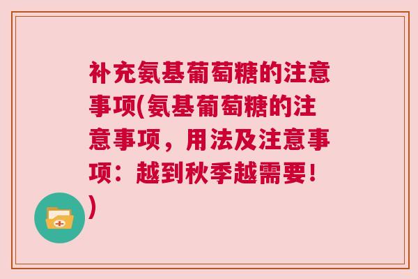 补充氨基葡萄糖的注意事项(氨基葡萄糖的注意事项，用法及注意事项：越到秋季越需要！)