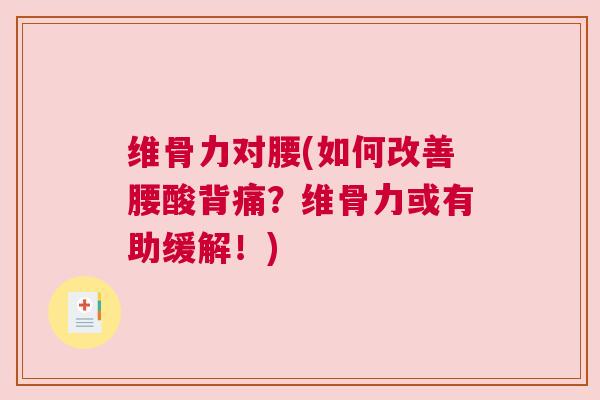 维骨力对腰(如何改善腰酸背痛？维骨力或有助缓解！)