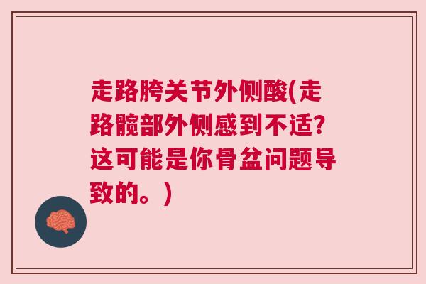 走路胯关节外侧酸(走路髋部外侧感到不适？这可能是你骨盆问题导致的。)