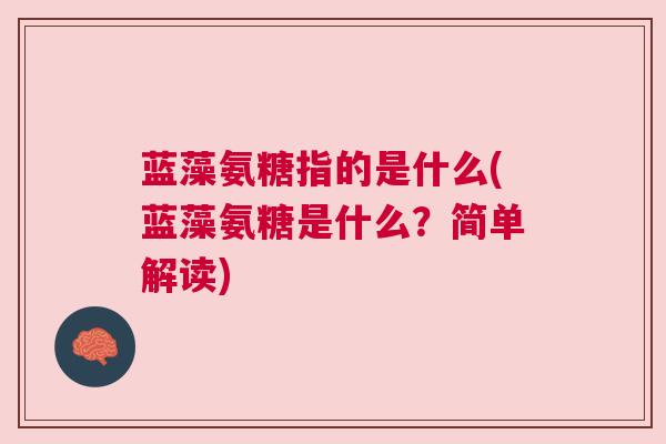 蓝藻氨糖指的是什么(蓝藻氨糖是什么？简单解读)