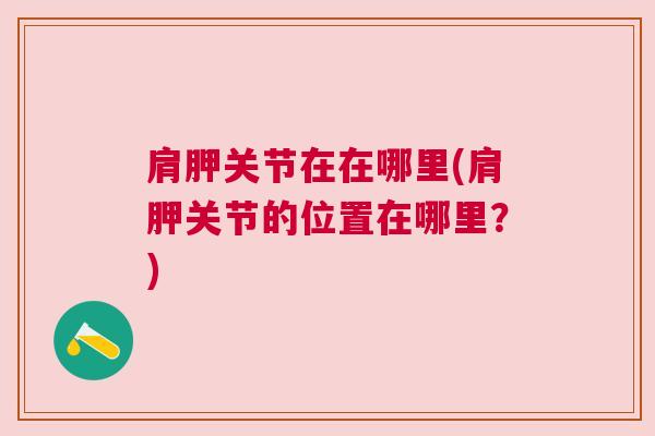 肩胛关节在在哪里(肩胛关节的位置在哪里？)