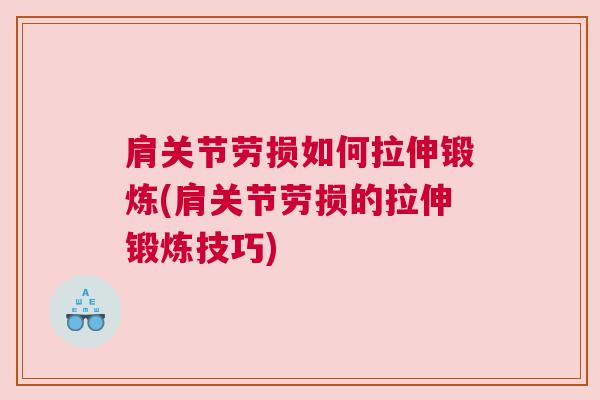 肩关节劳损如何拉伸锻炼(肩关节劳损的拉伸锻炼技巧)