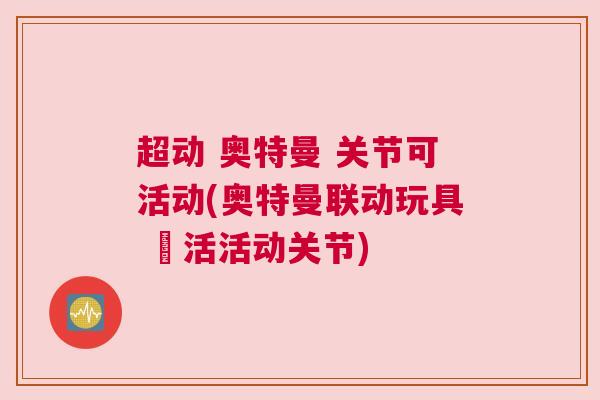 超动 奥特曼 关节可活动(奥特曼联动玩具 靈活活动关节)