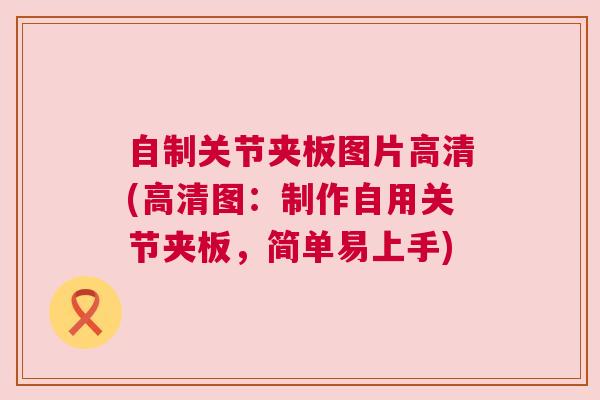 自制关节夹板图片高清(高清图：制作自用关节夹板，简单易上手)