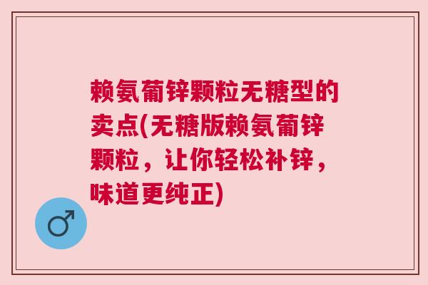 赖氨葡锌颗粒无糖型的卖点(无糖版赖氨葡锌颗粒，让你轻松补锌，味道更纯正)