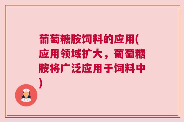 葡萄糖胺饲料的应用(应用领域扩大，葡萄糖胺将广泛应用于饲料中)