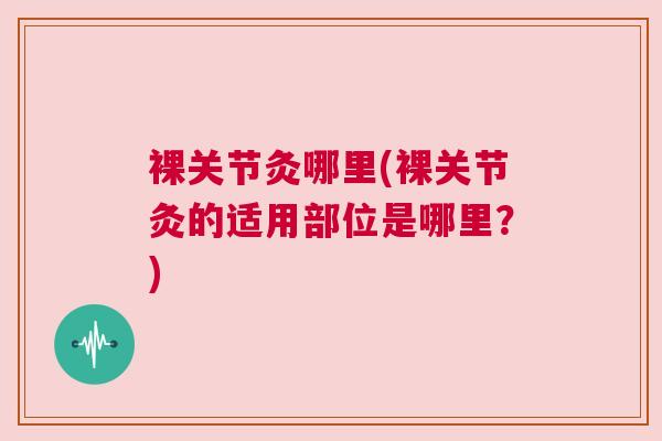 裸关节灸哪里(裸关节灸的适用部位是哪里?) 裸关节灸哪里(裸关节灸的适用部位是哪里?)
