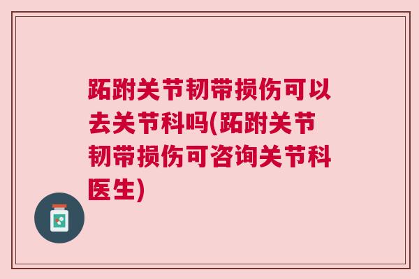 跖跗关节韧带损伤可以去关节科吗(跖跗关节韧带损伤可咨询关节科医生)
