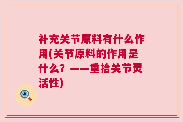 补充关节原料有什么作用(关节原料的作用是什么？——重拾关节灵活性)
