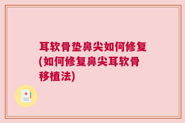 耳软骨垫鼻尖如何修复(如何修复鼻尖耳软骨移植法)