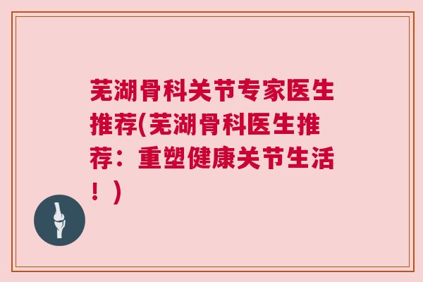 芜湖骨科关节专家医生推荐(芜湖骨科医生推荐：重塑健康关节生活！)