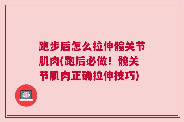 跑步后怎么拉伸髋关节肌肉(跑后必做!髋关节肌肉正确拉伸技巧) 跑步后怎么拉伸髋关节肌肉(跑后必做!髋关节肌肉正确拉伸技巧)