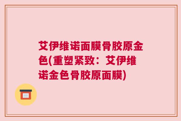 艾伊维诺面膜骨胶原金色(重塑紧致：艾伊维诺金色骨胶原面膜)