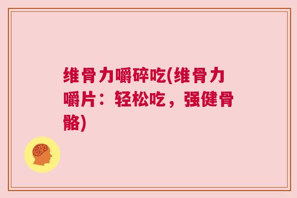 维骨力嚼碎吃(维骨力嚼片：轻松吃，强健骨骼)