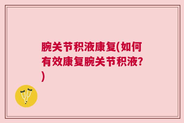 腕关节积液康复(如何有效康复腕关节积液？)