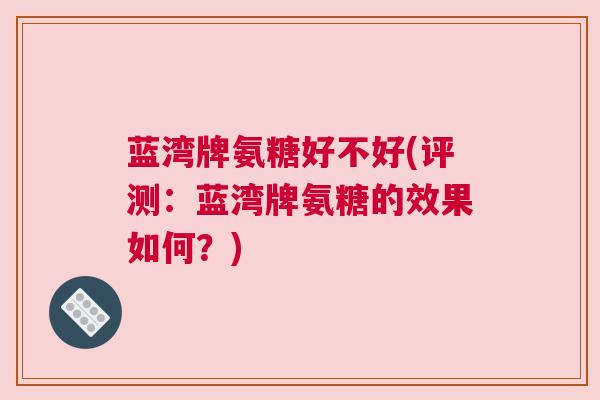 蓝湾牌氨糖好不好(评测：蓝湾牌氨糖的效果如何？)
