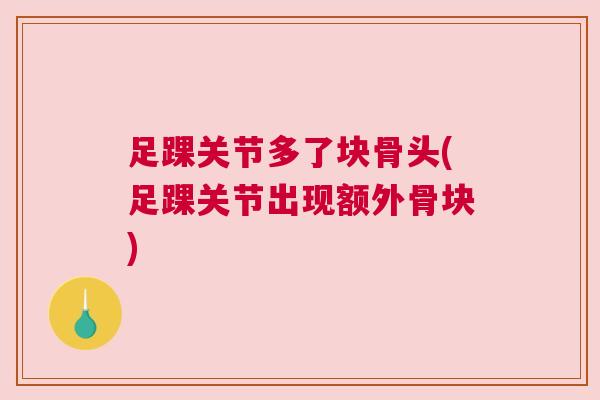 足踝关节多了块骨头(足踝关节出现额外骨块)