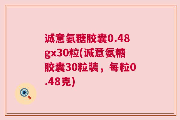 诚意氨糖胶囊0.48gx30粒(诚意氨糖胶囊30粒装，每粒0.48克)
