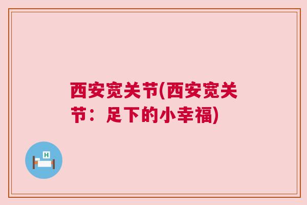 西安宽关节(西安宽关节：足下的小幸福)