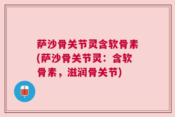 萨沙骨关节灵含软骨素(萨沙骨关节灵：含软骨素，滋润骨关节)