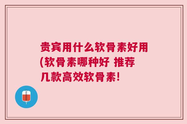 贵宾用什么软骨素好用(软骨素哪种好 推荐几款高效软骨素!