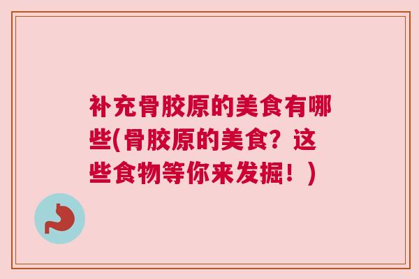 补充骨胶原的美食有哪些(骨胶原的美食？这些食物等你来发掘！)